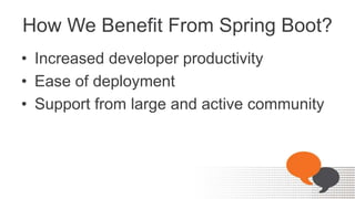 How We Benefit From Spring Boot?
• Increased developer productivity
• Ease of deployment
• Support from large and active community
 