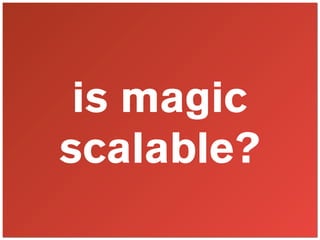 is magic
scalable?
 