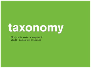 taxonomy
άξις - taxis: order, arrangement
νόµος - nomos: law or science
 