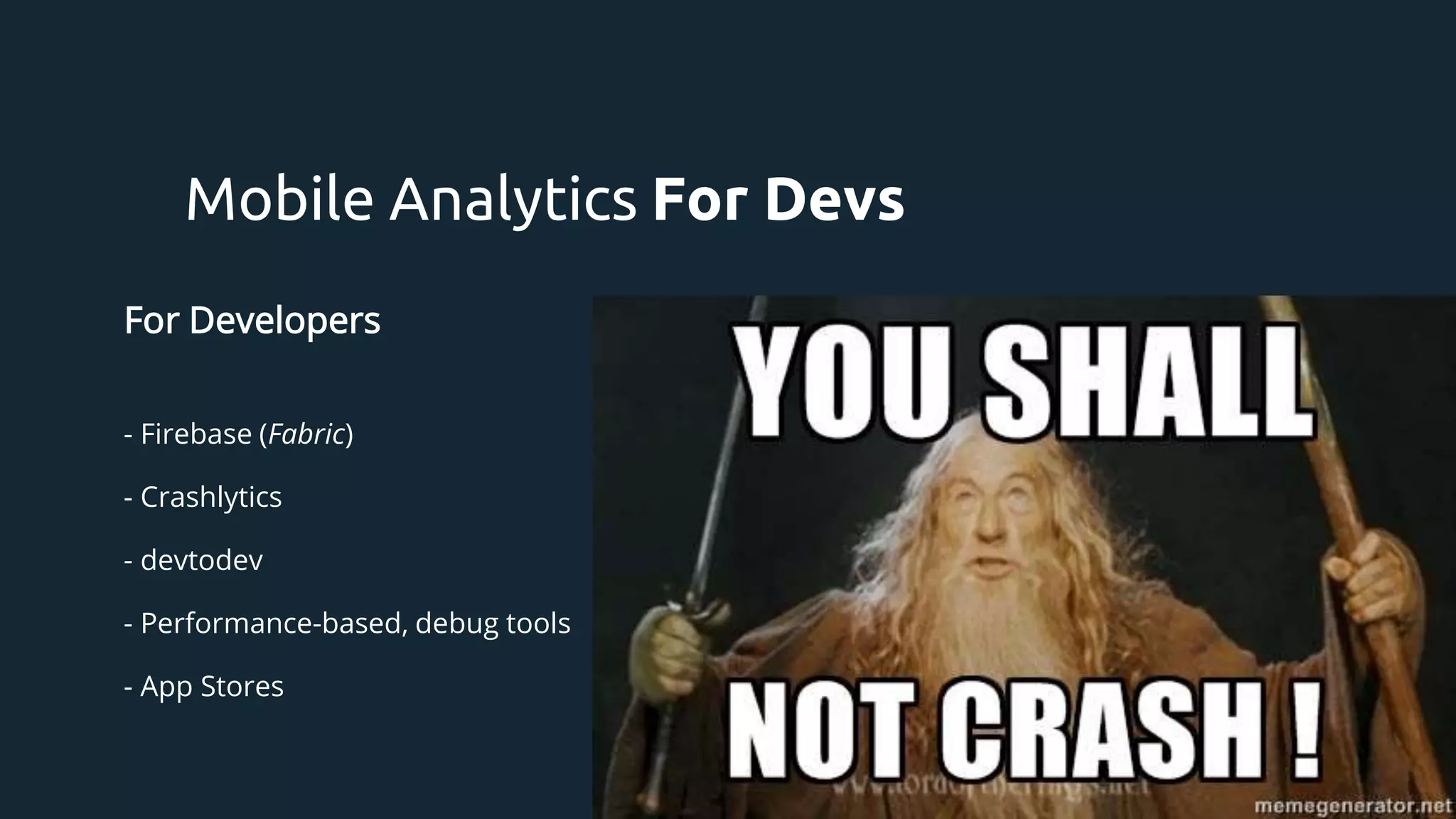 For Developers
- Firebase (Fabric)
- Crashlytics
- devtodev
- Performance-based, debug tools
- App Stores
Mobile Analytics For Devs
 
