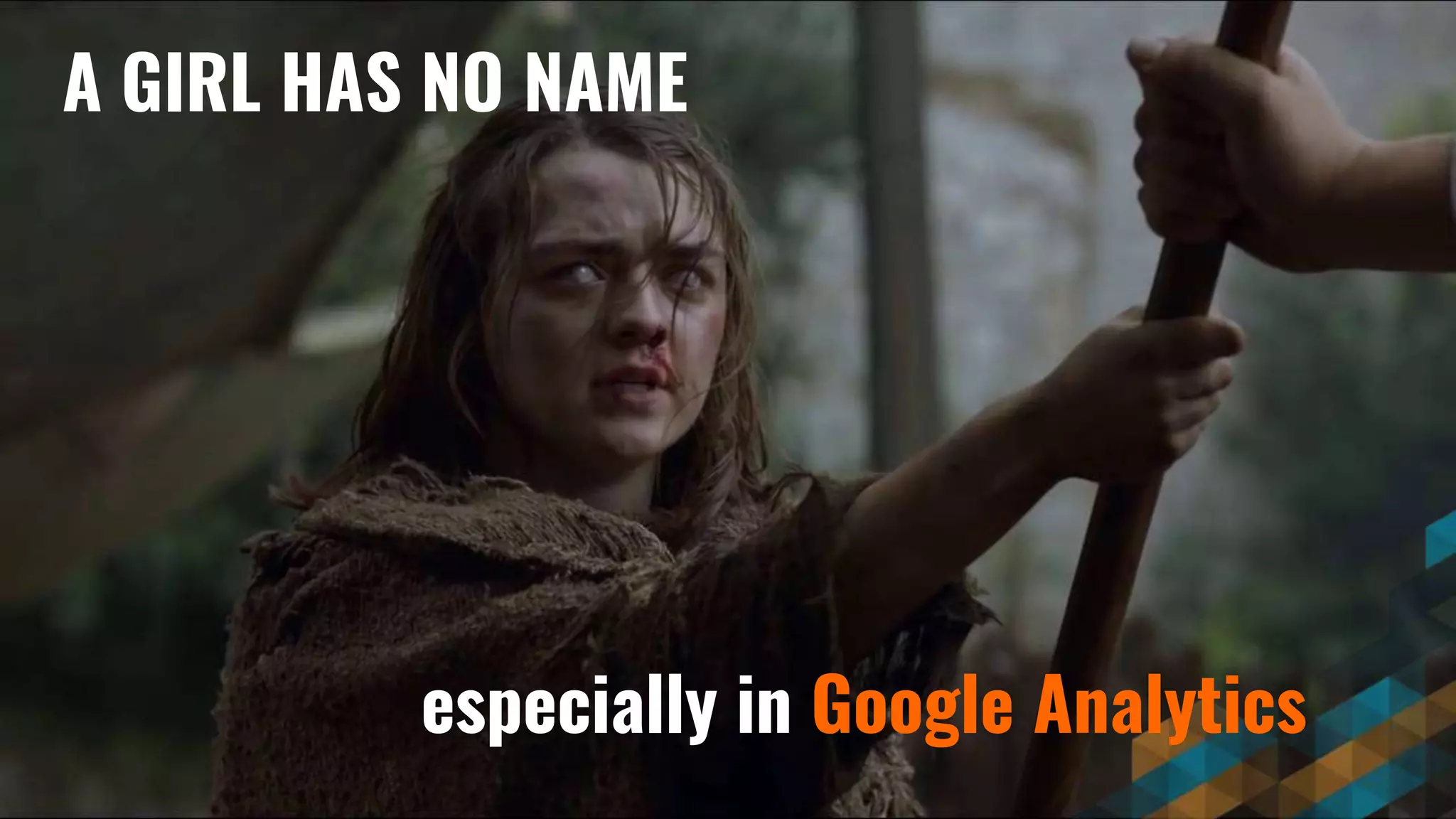 A GIRL HAS NO NAME
especially in Google Analytics
 