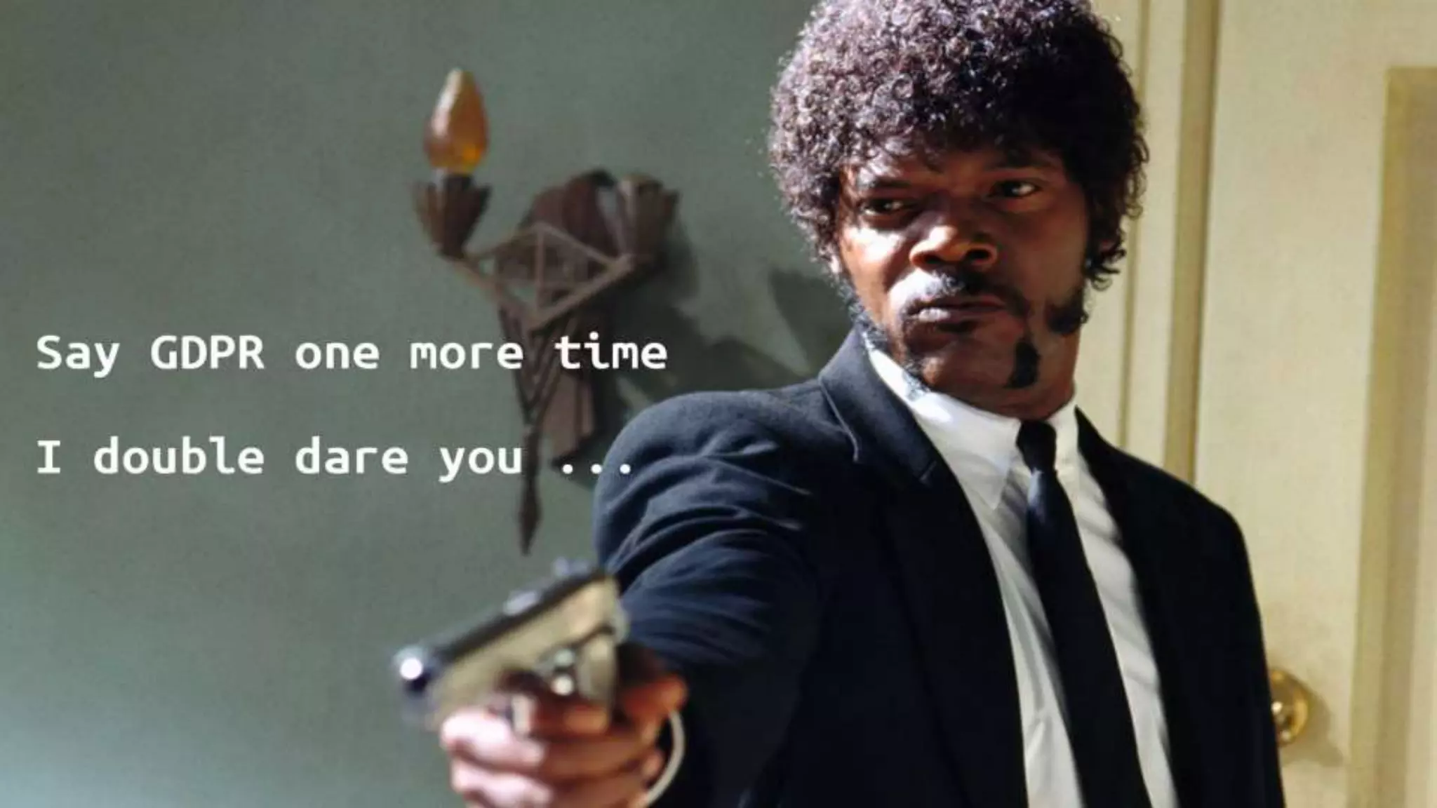 “Say GDPR one more time...”
 