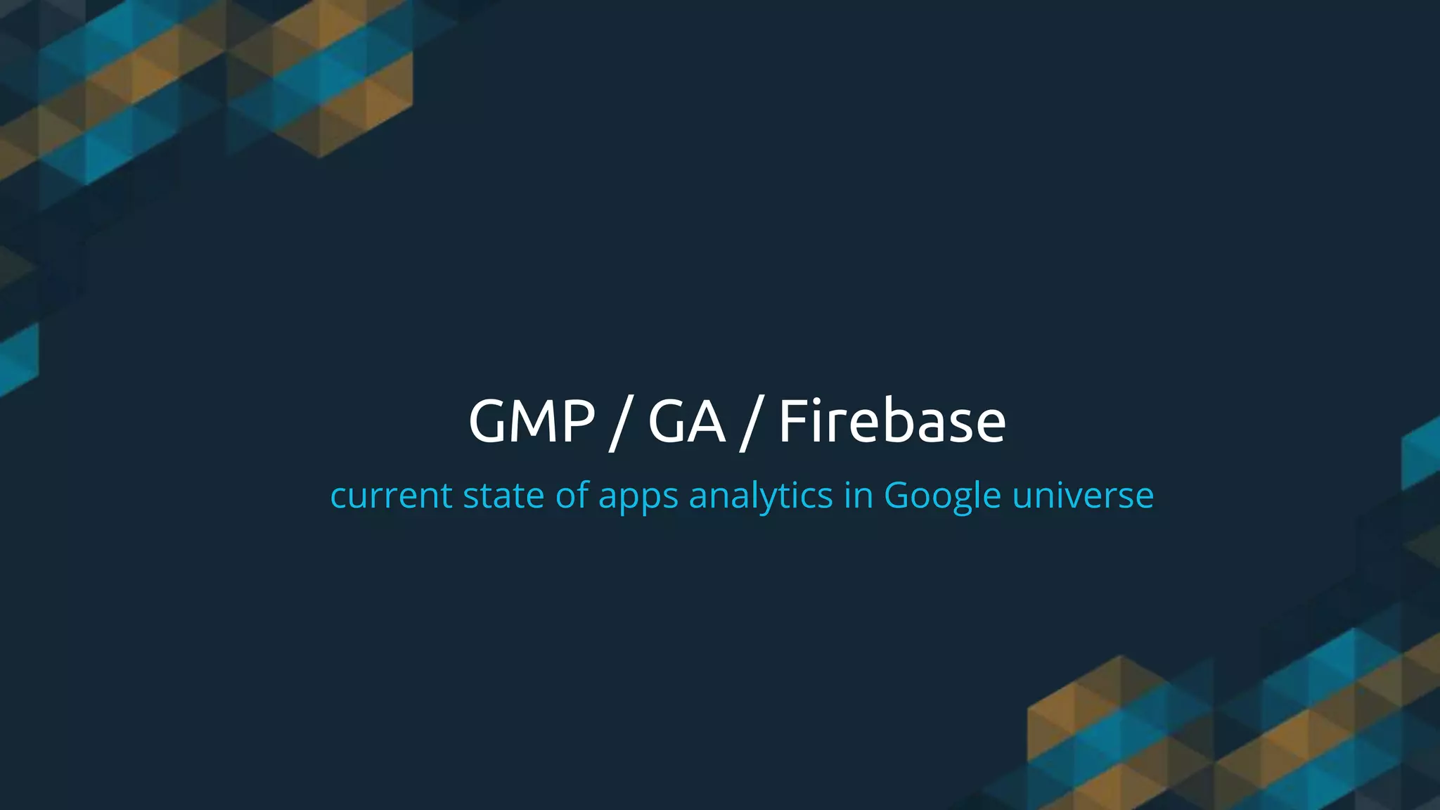 GMP / GA / Firebase
current state of apps analytics in Google universe
 