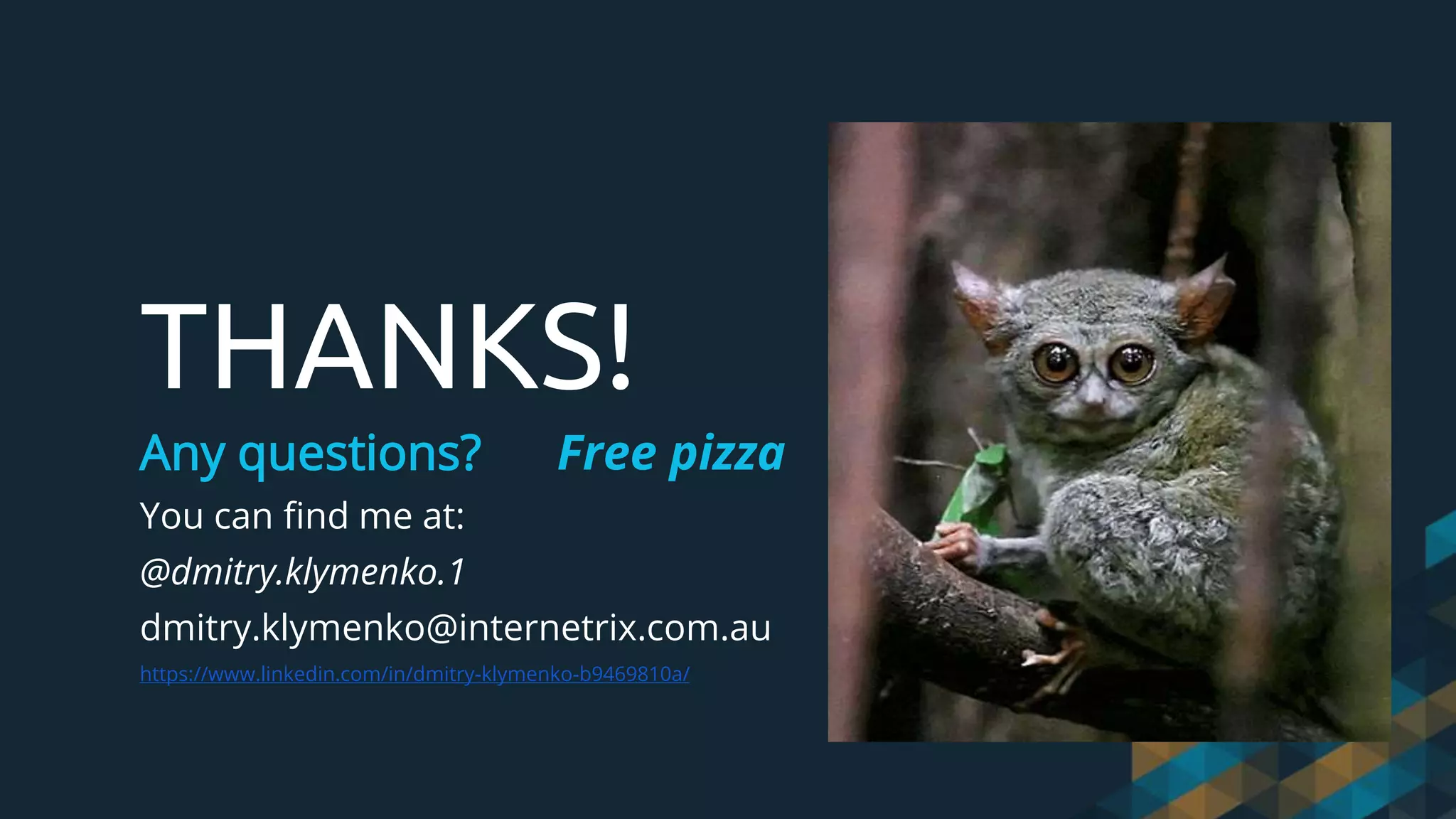THANKS!
Any questions? Free pizza
You can find me at:
@dmitry.klymenko.1
dmitry.klymenko@internetrix.com.au
https://www.linkedin.com/in/dmitry-klymenko-b9469810a/
 