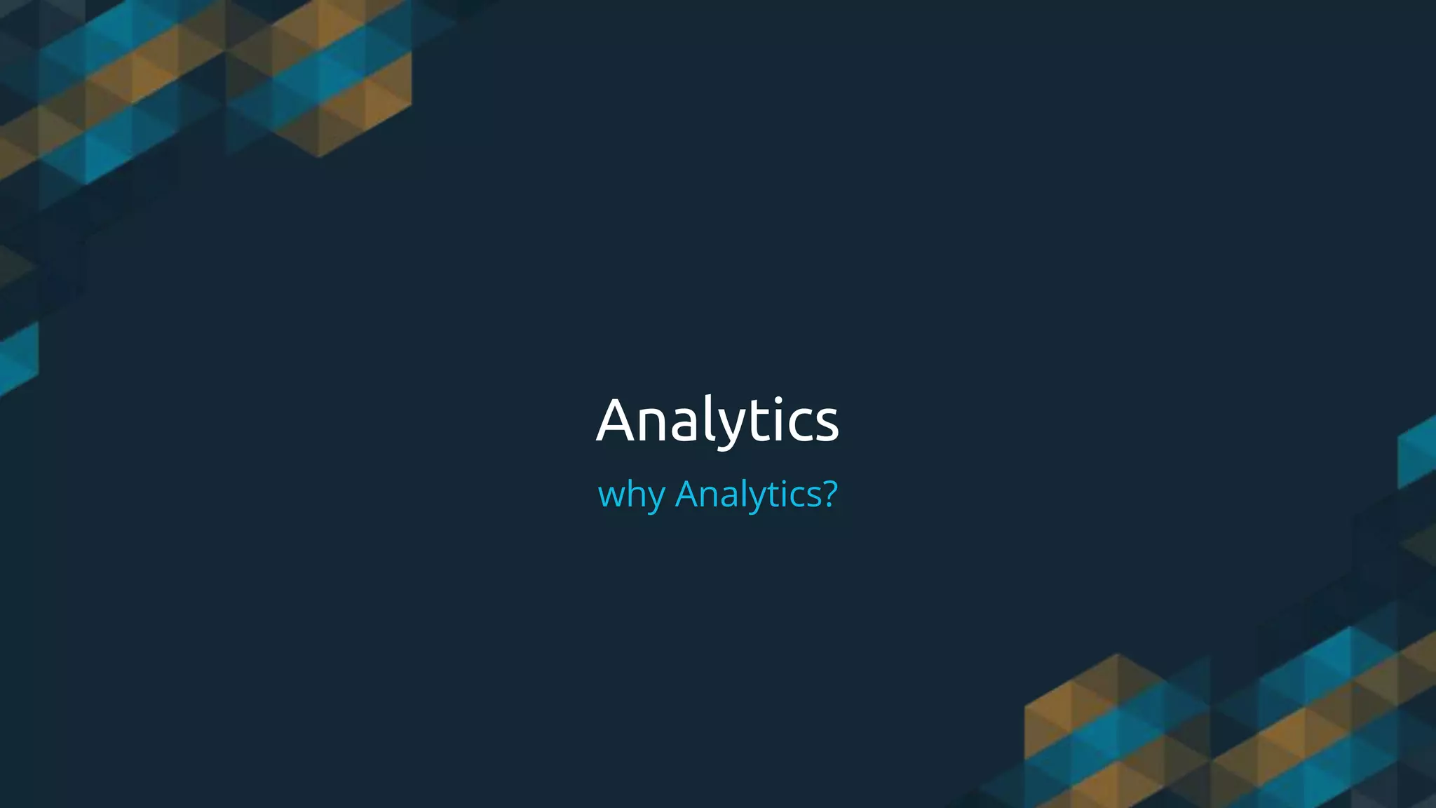 Analytics
why Analytics?
 