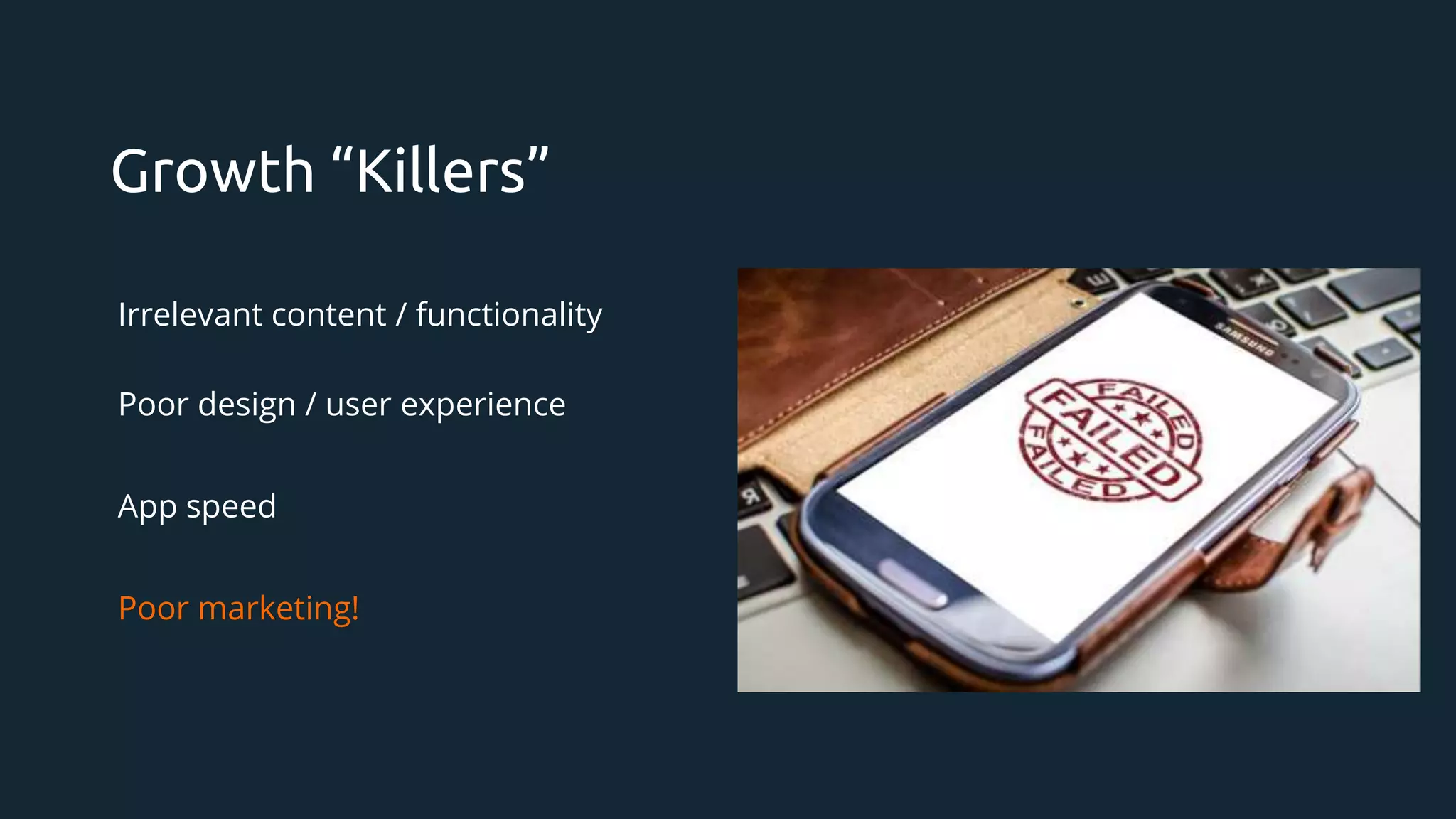 Growth “Killers”
Irrelevant content / functionality
Poor design / user experience
App speed
Poor marketing!
 