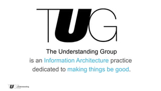 The Understanding Group
is an Information Architecture practice
  dedicated to making things be good.
 