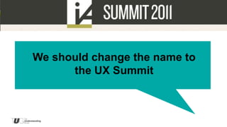 We should change the name to
      the UX Summit
 