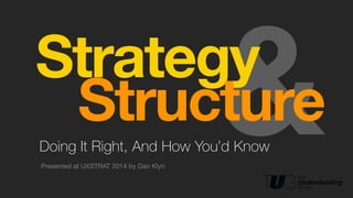!
!
&Doing It Right, And How You’d Know
Presented at UXSTRAT 2014 by Dan Klyn
!
Strategy!
Structure
 