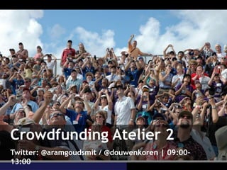 Crowdfunding Atelier 2
Twitter: @aramgoudsmit / @douwenkoren | 09:00-
13:00
 