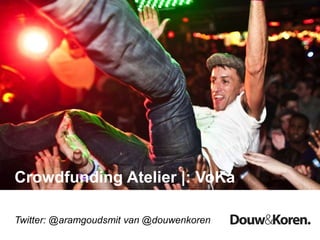 Crowdfunding Atelier |: VoKa
Twitter: @aramgoudsmit van @douwenkoren
 