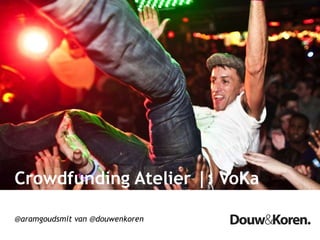 Crowdfunding Atelier |: VoKa
@aramgoudsmit van @douwenkoren
 