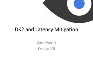 DK2 and Latency Mitigation
Cass Everitt
Oculus VR
 