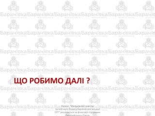 ЩО РОБИМО ДАЛІ ?
Проект "Молодіжний кластер
органічного бізнесу Баранівської міської
ОТГ" реалізується за фінасової підтримки
 
