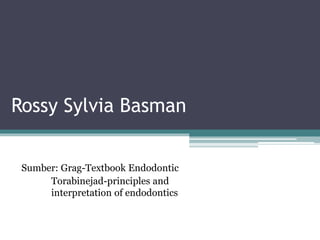 Rossy Sylvia Basman
Sumber: Grag-Textbook Endodontic
Torabinejad-principles and
interpretation of endodontics
 