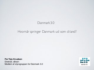 Danmark3.0

            Hvornår springer Danmark ud som d-land?




Per Tejs Knudsen 
Direktør, cBrain
Medlem af styregruppen for Danmark 3.0
 