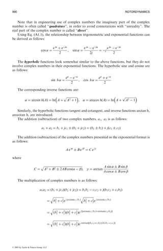 Note that in engineering use of complex numbers the imaginary part of the complex
number is often called ‘‘quadrature’’, in order to avoid connotations with ‘‘unreality’’. The
real part of the complex number is called ‘‘direct’’.
Using Eq. (A1.1), the relationship between trigonometric and exponential functions can
be derived as follows:
cos  ¼
e j
þ eÀj
2
, sin  ¼
e j
À eÀj
2j
¼ Àj
e j
À eÀj
2
The hyperbolic functions look somewhat similar to the above functions, but they do not
involve complex numbers in their exponential functions. The hyperbolic sine and cosine are
as follows:
sin h  ¼
e
À eÀ
2
, cos h  ¼
e
þ eÀ
2
The corresponding inverse functions are:
 ¼ arcsin hðAÞ ¼ ln A þ
ﬃﬃﬃﬃﬃﬃﬃﬃﬃﬃﬃﬃﬃﬃ
A2 þ 1
p 
,  ¼ arccos hðAÞ ¼ ln A þ
ﬃﬃﬃﬃﬃﬃﬃﬃﬃﬃﬃﬃﬃﬃ
A2 À 1
p 
Similarly, the hyperbolic functions tangent and cotangent, and inverse functions arctan h,
arccotan h, are introduced.
The addition (subtraction) of two complex numbers, a1, a2 is as follows:
a1 þ a2 ¼ b1 þ jc1 Æ ðb2 þ jc2Þ ¼ ðb1 Æ b2Þ þ jðc1 Æ c2Þ
The addition (subtraction) of the complex numbers presented in the exponential format is
as follows:
A e j
Æ B e j 