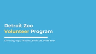 Detroit Zoo
Volunteer Program
Aaron Tang, Ru Jia, Tiffany Wu, Bonnie Lee, Denise Baran
 