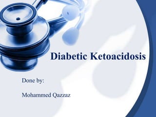 Diabetic Ketoacidosis 
Done by: 
Mohammed Qazzaz 
 