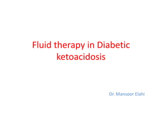 Fluid therapy in Diabetic
ketoacidosis
Dr. Mansoor Elahi
 