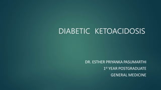 DIABETIC KETOACIDOSIS
DR. ESTHER PRIYANKA PASUMARTHI
1st YEAR POSTGRADUATE
GENERAL MEDICINE
 