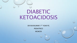 DIABETIC
KETOACIDOSIS
DR RAVIKUMAR 1ST YEAR PG
PEDIATRICS
MGMCRI
 