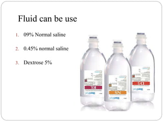 Fluid can be use
1. 09% Normal saline
2. 0.45% normal saline
3. Dextrose 5%
 