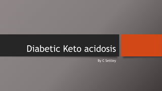 Diabetic Keto acidosis
By C Settley
 