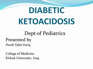 DIABETIC
KETOACIDOSIS
Dept of Pediatrics
Presented by
Hardi Tahir Fariq
College of Medicine
Kirkuk University- Iraq
 