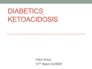 DIABETICS
KETOACIDOSIS
Intern Anup
13TH Batch KUSMS
 