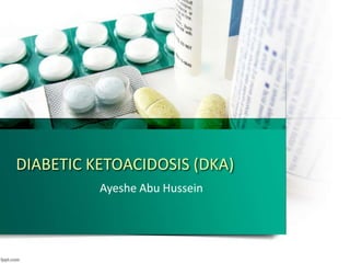 DIABETIC KETOACIDOSIS (DKA)
Ayeshe Abu Hussein
 