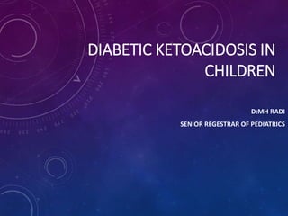 DIABETIC KETOACIDOSIS IN
CHILDREN
D:MH RADI
SENIOR REGESTRAR OF PEDIATRICS
 
