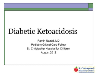 Diabetic Ketoacidosis
Ramin Nazari, MD
Pediatric Critical Care Fellow
St. Christopher Hospital for Children
August 2012

 