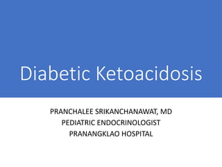 Diabetic Ketoacidosis
PRANCHALEE SRIKANCHANAWAT, MD
PEDIATRIC ENDOCRINOLOGIST
PRANANGKLAO HOSPITAL
 
