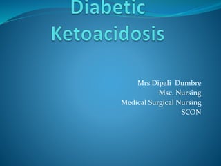 Mrs Dipali Dumbre
Msc. Nursing
Medical Surgical Nursing
SCON
 