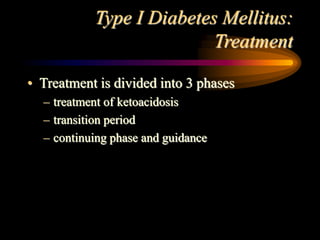 Type I Diabetes Mellitus:
Treatment
• Treatment is divided into 3 phases
– treatment of ketoacidosis
– transition period
– continuing phase and guidance
 