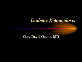 Diabetic Ketoacidosis
Gary David Goulin, MD
 