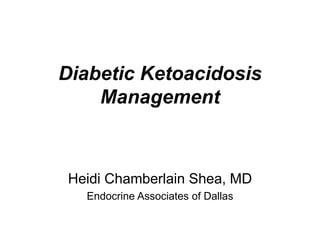 Diabetic Ketoacidosis
Management
Heidi Chamberlain Shea, MD
Endocrine Associates of Dallas
 