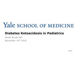 Diabetes Ketoacidosis in Pediatrics
Sarah Kandil MD
November 14th 2019
Date
 