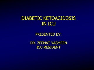 DIABETIC KETOACIDOSIS
IN ICU
PRESENTED BY:
DR. ZEENAT YASMEEN
ICU RESIDENT
 