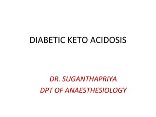 DIABETIC KETO ACIDOSIS DR. SUGANTHAPRIYA DPT OF ANAESTHESIOLOGY 