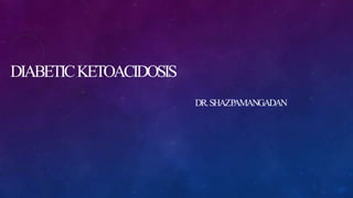 DIABETICKETOACIDOSIS
DR.SHAZPAMANGADAN
 