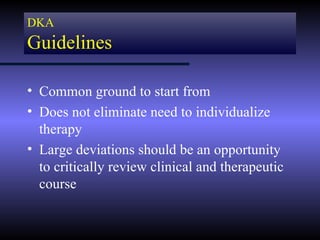 DKA
Guidelines

• Common ground to start from
• Does not eliminate need to individualize
  therapy
• Large deviations should be an opportunity
  to critically review clinical and therapeutic
  course
 