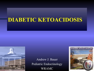 DIABETIC KETOACIDOSIS




         Andrew J. Bauer
      Pediatric Endocrinology
             WRAMC
 