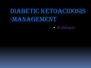 DIABETIC KETOACIDOSIS
-Management
             Dr.Abhijeet
 