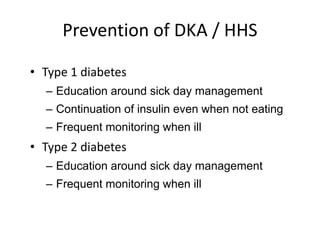 Prevention of DKA / HHS
• Type 1 diabetes
– Education around sick day management
– Continuation of insulin even when not eating
– Frequent monitoring when ill
• Type 2 diabetes
– Education around sick day management
– Frequent monitoring when ill
 