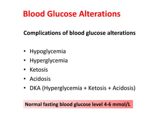 Complications of blood glucose alterations
• Hypoglycemia
• Hyperglycemia
• Ketosis
• Acidosis
• DKA (Hyperglycemia + Ketosis + Acidosis)
Blood Glucose Alterations
Normal fasting blood glucose level 4-6 mmol/L
 