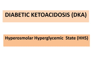 DIABETIC KETOACIDOSIS (DKA)
Hyperosmolar Hyperglycemic State (HHS)
 