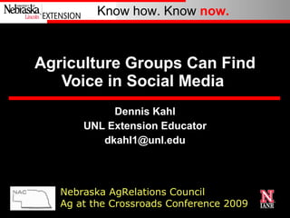 Agriculture Groups Can Find Voice in Social Media  Dennis Kahl UNL Extension Educator [email_address] Nebraska AgRelations Council Ag at the Crossroads Conference 2009 
