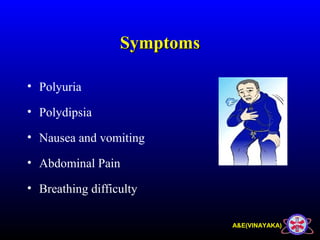 A&E(VINAYAKA)
SymptomsSymptoms
• Polyuria
• Polydipsia
• Nausea and vomiting
• Abdominal Pain
• Breathing difficulty
 